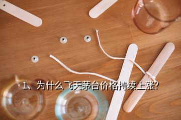 1、為什么飛天茅臺(tái)價(jià)格持續(xù)上漲？