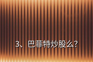 3、巴菲特炒股么？