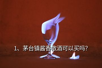 1、茅臺鎮(zhèn)醬香散酒可以買嗎？