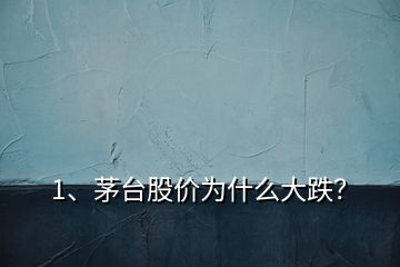 1、茅臺股價為什么大跌？