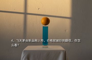 4、飛天茅臺新品剛上市，價格就被炒到翻倍，你怎么看？