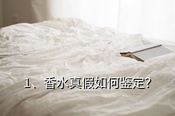 1、香水真假如何鑒定？