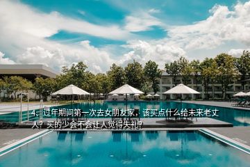 4、過年期間第一次去女朋友家，該買點什么給未來老丈人？買的少會不會讓人覺得失禮？