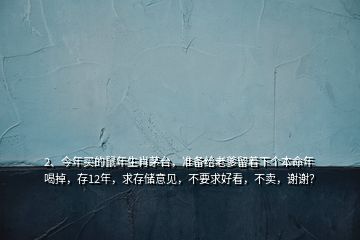 2、今年買的鼠年生肖茅臺(tái)，準(zhǔn)備給老爹留著下個(gè)本命年喝掉，存12年，求存儲(chǔ)意見，不要求好看，不賣，謝謝？