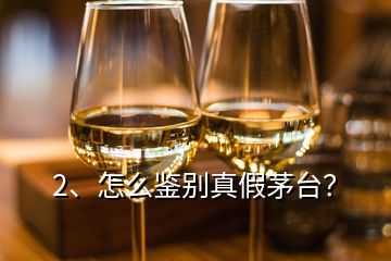 2、怎么鑒別真假茅臺？