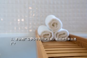 1、茅臺(tái)酒廠有多少年的歷史了呢？如何評(píng)價(jià)茅臺(tái)酒廠？