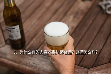 3、為什么有的人喜歡貴州茅臺(tái)酒？這酒怎么樣？