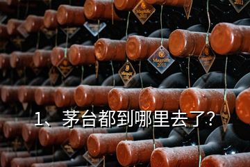 1、茅臺都到哪里去了？