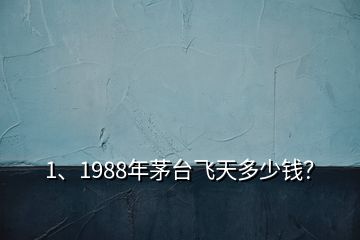 1、1988年茅臺(tái)飛天多少錢？