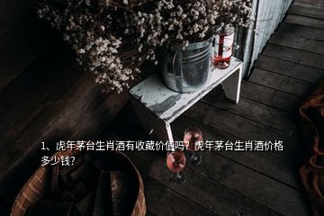 1、虎年茅臺(tái)生肖酒有收藏價(jià)值嗎？虎年茅臺(tái)生肖酒價(jià)格多少錢？
