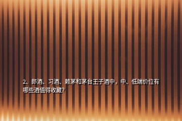 2、郎酒、習(xí)酒、賴茅和茅臺王子酒中，中、低端價位有哪些酒值得收藏？