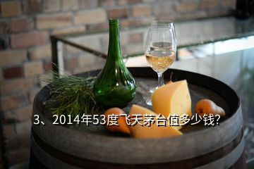 3、2014年53度飛天茅臺(tái)值多少錢(qián)？