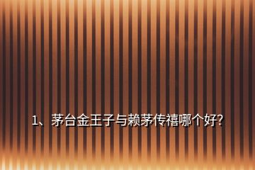 1、茅臺金王子與賴茅傳禧哪個好？