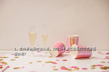 1、貴州茅臺(tái)股價(jià)這么高，為什么不通過送股的方式降低股價(jià)呢？