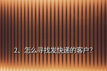 2、怎么尋找發(fā)快遞的客戶？