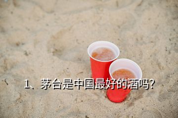 1、茅臺(tái)是中國(guó)最好的酒嗎？