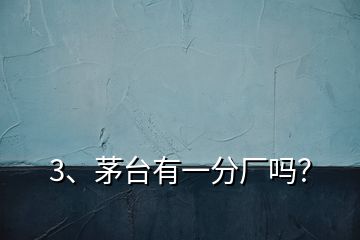 3、茅臺有一分廠嗎？