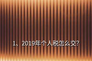 1、2019年個(gè)人稅怎么交？