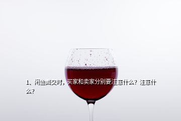 1、閑魚面交時，買家和賣家分別要注意什么？注意什么？