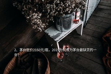 2、茅臺(tái)批價(jià)2150元/瓶，2019為何成為茅臺(tái)最缺貨的一年？