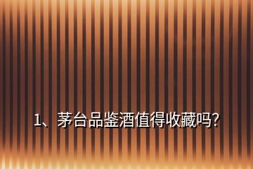 1、茅臺品鑒酒值得收藏嗎？