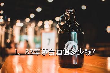 1、83年茅臺酒值多少錢？