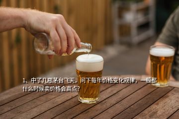 1、中了幾瓶茅臺飛天，問下每年價格變化規(guī)律，一般都什么時候賣價格會高點？