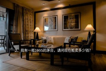 2、我有一瓶1995的茅臺，請問現在能賣多少錢？