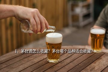 1、茅臺(tái)酒怎么收藏？茅臺(tái)哪個(gè)品種適合收藏？