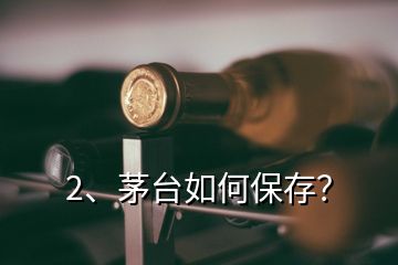 2、茅臺(tái)如何保存？