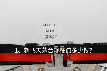 1、新飛天茅臺(tái)現(xiàn)在值多少錢？