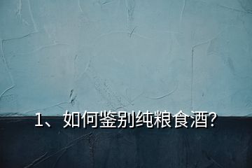 1、如何鑒別純糧食酒？