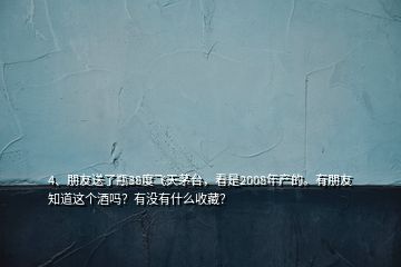 4、朋友送了瓶38度飛天茅臺，看是2008年產(chǎn)的。有朋友知道這個酒嗎？有沒有什么收藏？