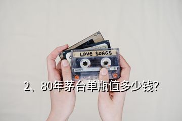 2、80年茅臺單瓶值多少錢？