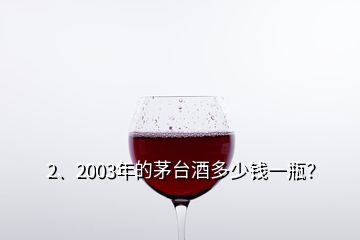 2、2003年的茅臺酒多少錢一瓶？