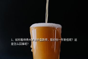 1、如何看待貴州茅臺(tái)開(kāi)盤跌停，股價(jià)創(chuàng)一年新低呢？這是怎么回事呢？