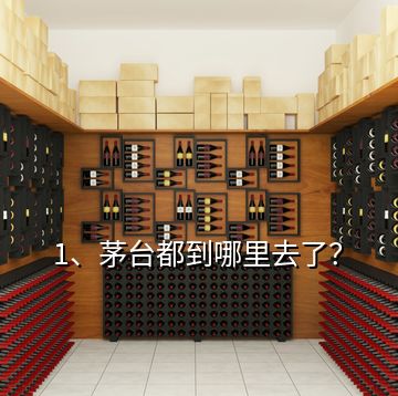 1、茅臺都到哪里去了？