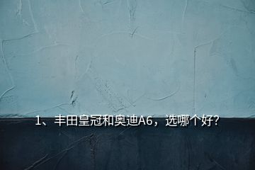 1、豐田皇冠和奧迪A6，選哪個(gè)好？