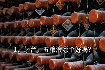 1、茅臺(tái)，五糧液哪個(gè)好喝？