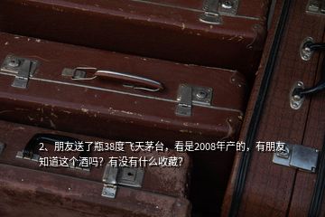 2、朋友送了瓶38度飛天茅臺(tái)，看是2008年產(chǎn)的，有朋友知道這個(gè)酒嗎？有沒(méi)有什么收藏？