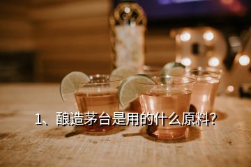 1、釀造茅臺(tái)是用的什么原料？