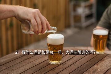 2、有什么酒是和茅臺一樣，大酒曲釀造的嗎？