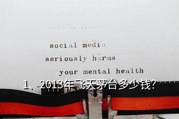 1、2013年飛天茅臺(tái)多少錢？
