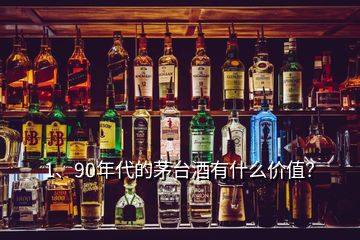1、90年代的茅臺(tái)酒有什么價(jià)值？