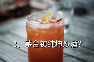 3、茅臺(tái)鎮(zhèn)純坤沙酒？