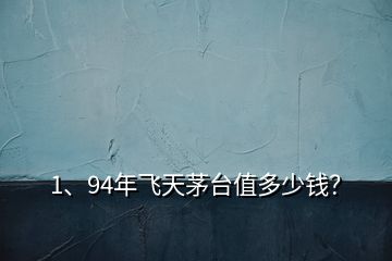 1、94年飛天茅臺值多少錢？