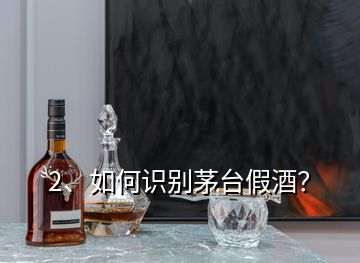 2、如何識(shí)別茅臺(tái)假酒？