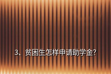 3、貧困生怎樣申請(qǐng)助學(xué)金？