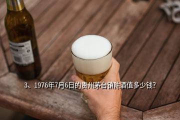 3、1976年7月6日的貴州茅臺(tái)鎮(zhèn)陳酒值多少錢？