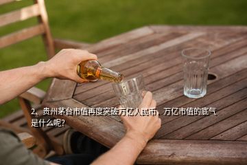 2、貴州茅臺市值再度突破萬億人民幣，萬億市值的底氣是什么呢？